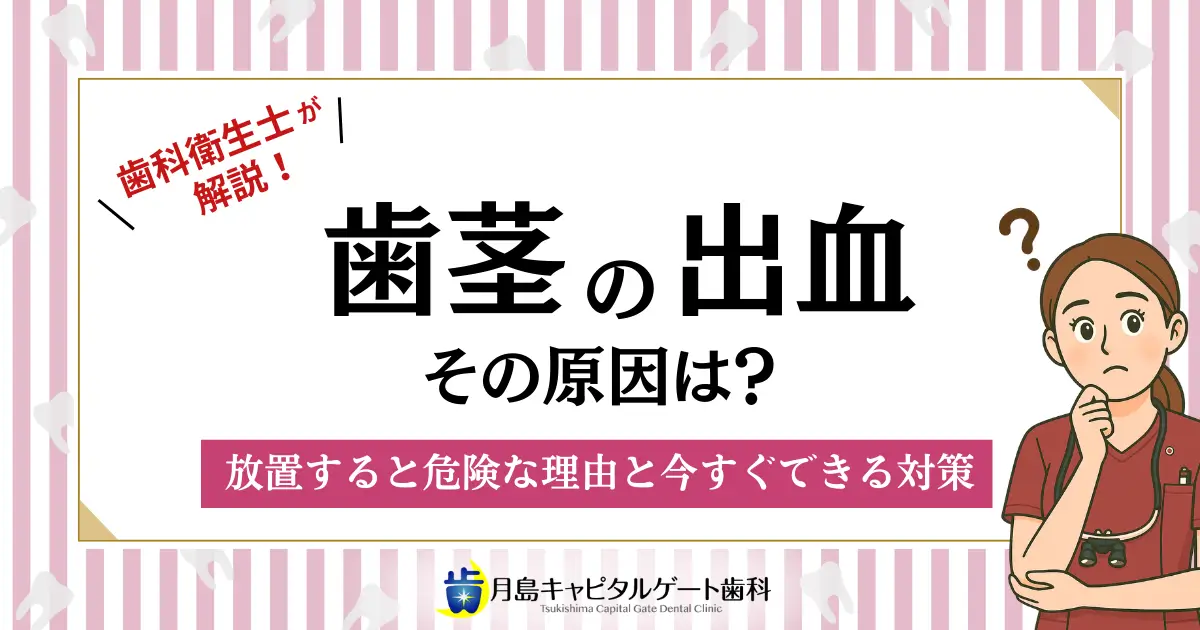 歯科衛生士が解説！歯茎の出血、その原因は？放置すると危険な理由と今すぐできる対策