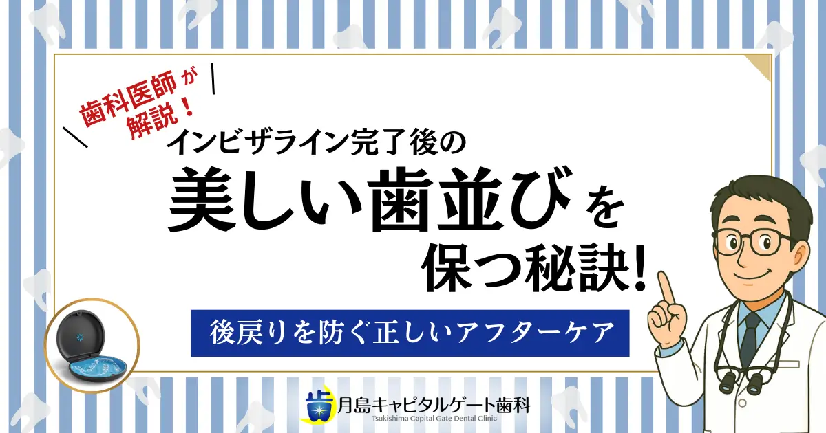 歯科医師が解説！インビザライン完了後の美しい歯並びを保つ秘訣！後戻りを防ぐ正しいアフターケア
