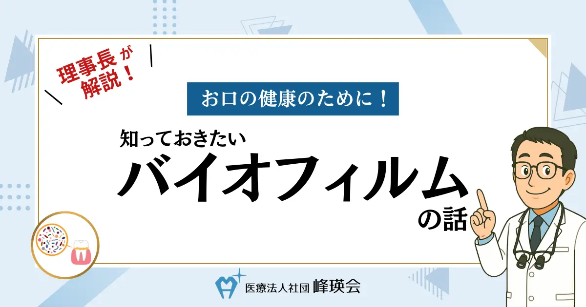 理事長が解説！お口の健康のために！知っておきたいバイオフィルムの話